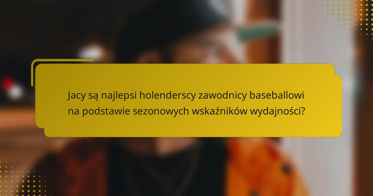 Jacy są najlepsi holenderscy zawodnicy baseballowi na podstawie sezonowych wskaźników wydajności?