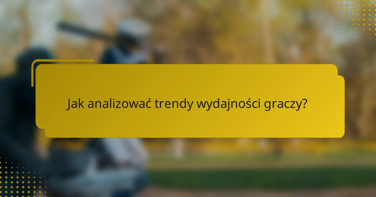 Jak analizować trendy wydajności graczy?