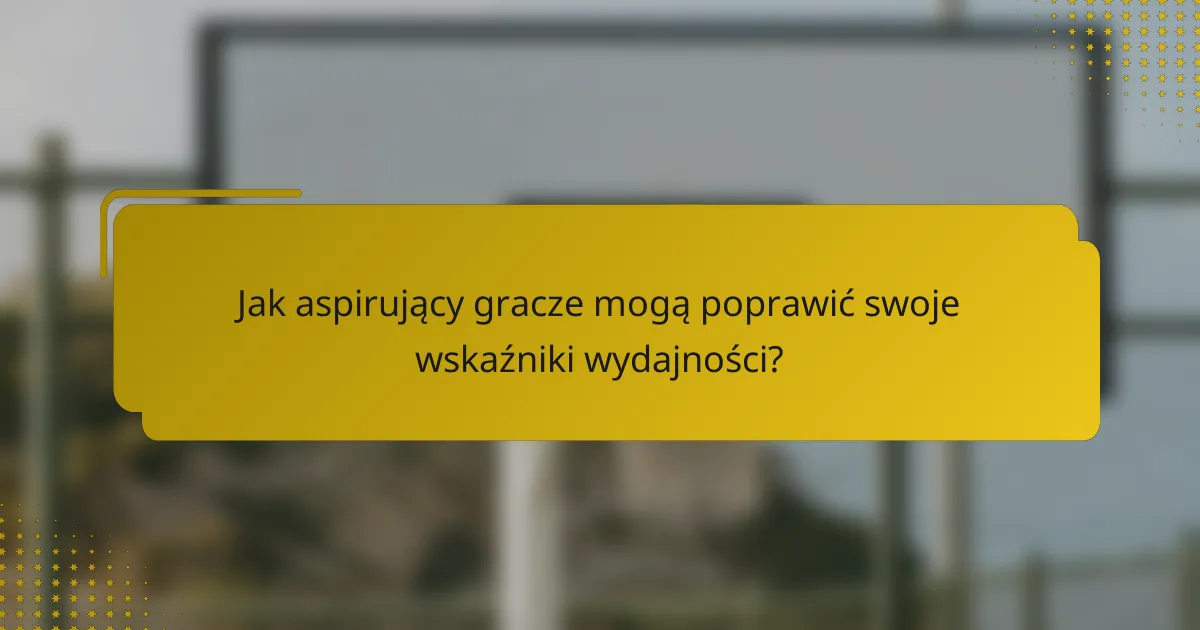 Jak aspirujący gracze mogą poprawić swoje wskaźniki wydajności?