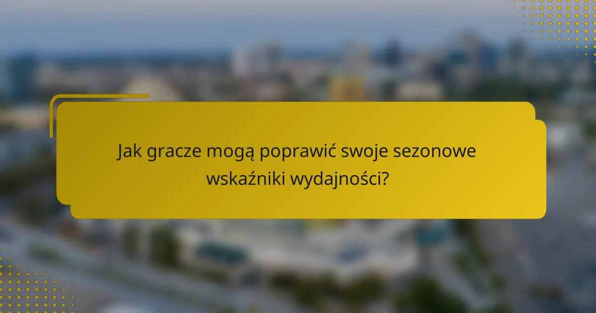 Jak gracze mogą poprawić swoje sezonowe wskaźniki wydajności?