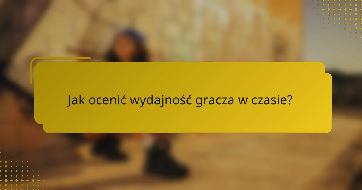 Jak ocenić wydajność gracza w czasie?