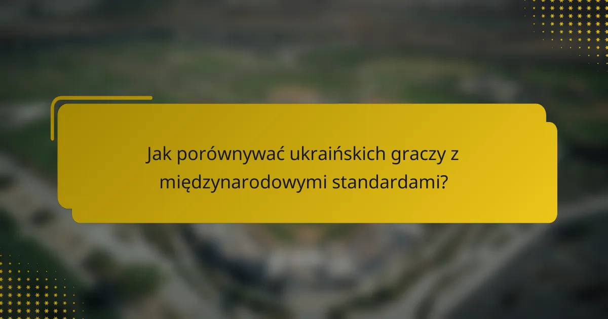 Jak porównywać ukraińskich graczy z międzynarodowymi standardami?