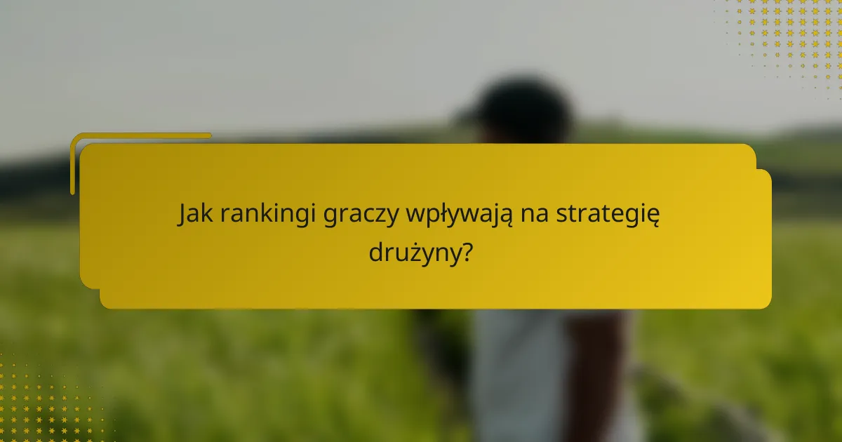 Jak rankingi graczy wpływają na strategię drużyny?
