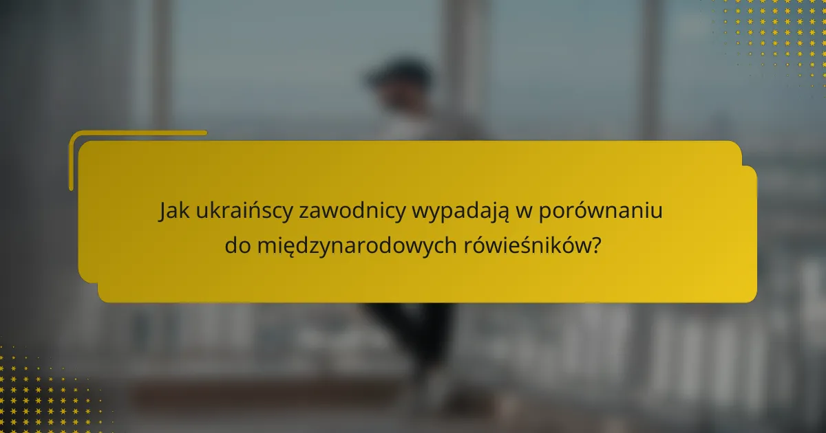 Jak ukraińscy zawodnicy wypadają w porównaniu do międzynarodowych rówieśników?