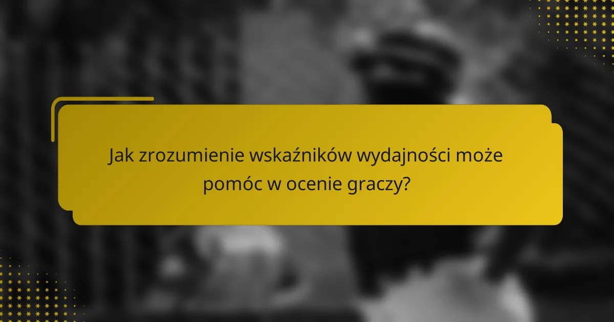 Jak zrozumienie wskaźników wydajności może pomóc w ocenie graczy?