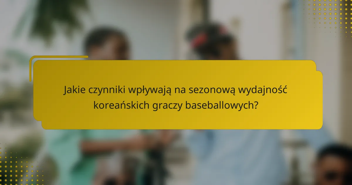 Jakie czynniki wpływają na sezonową wydajność koreańskich graczy baseballowych?
