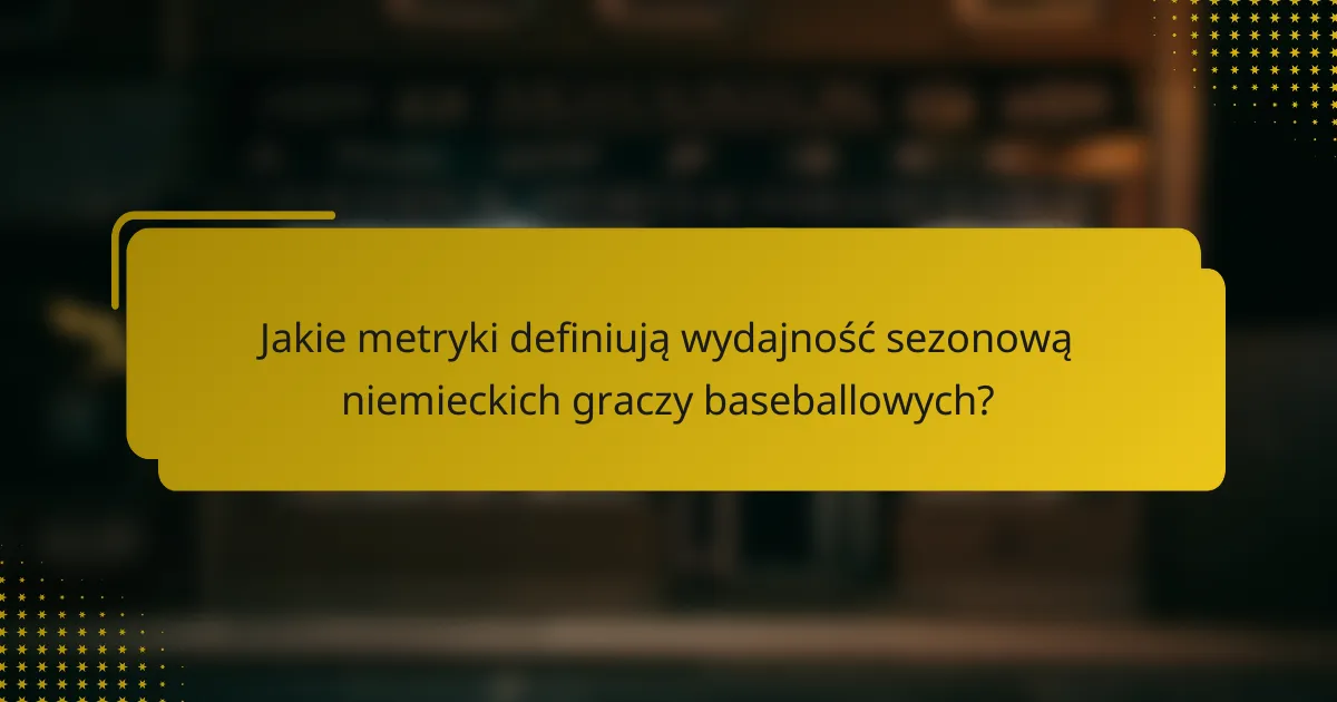 Jakie metryki definiują wydajność sezonową niemieckich graczy baseballowych?
