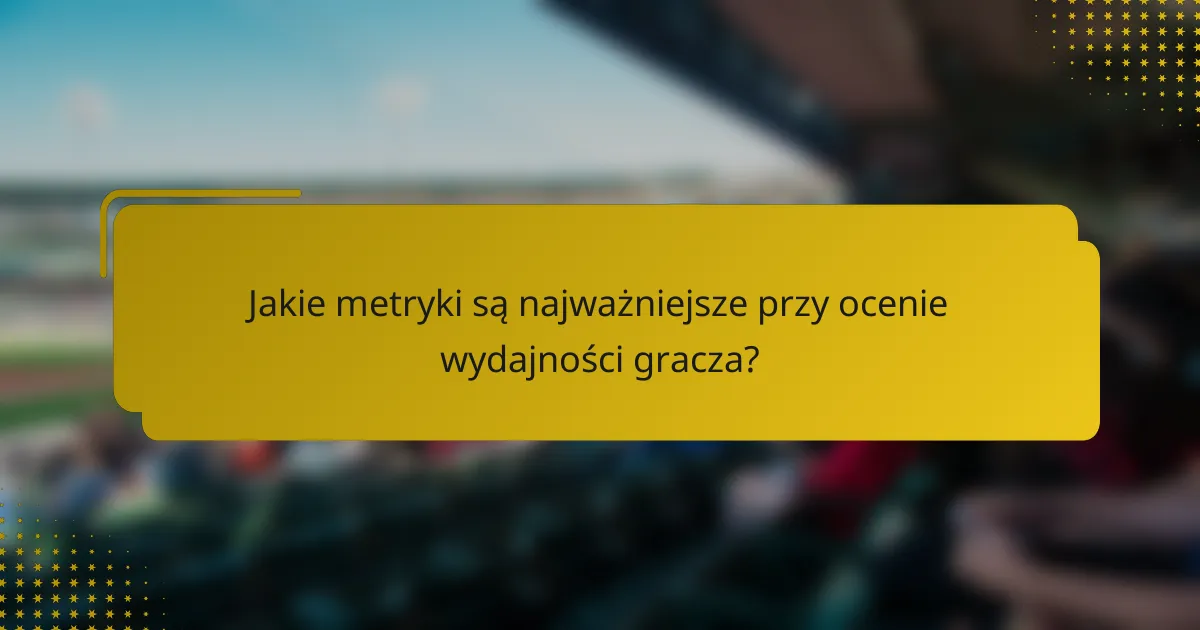 Jakie metryki są najważniejsze przy ocenie wydajności gracza?