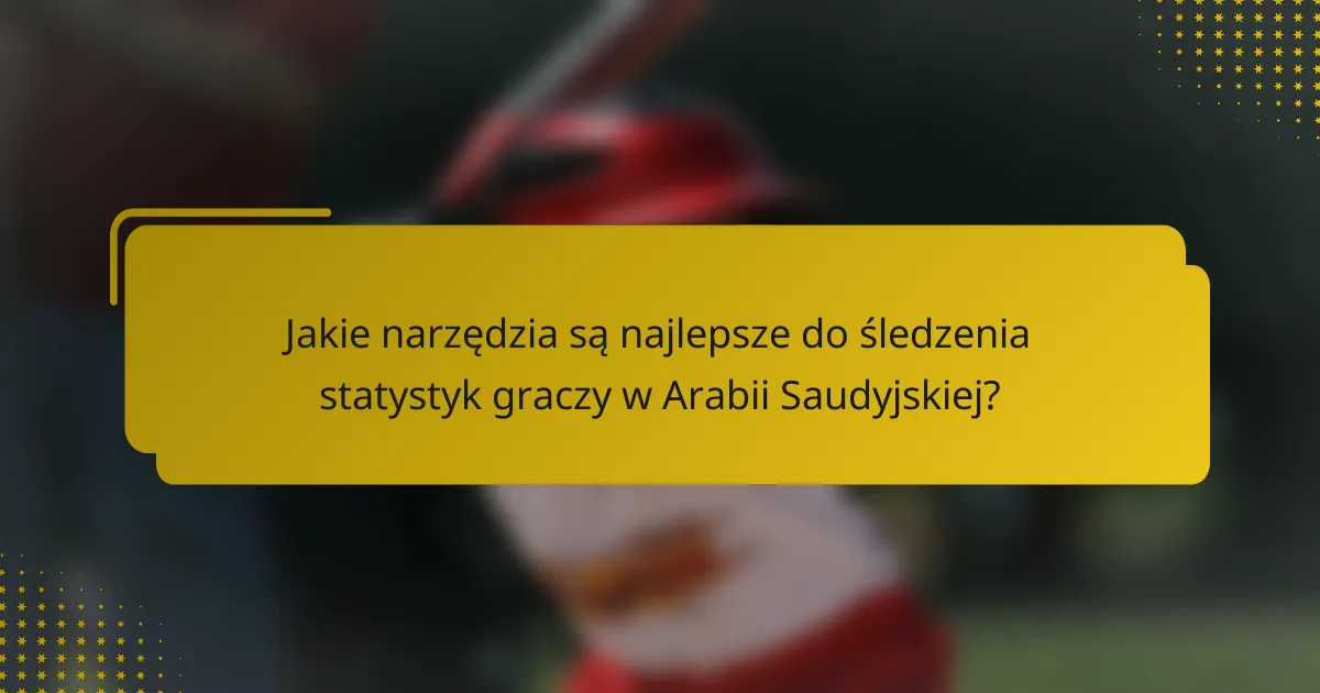 Jakie narzędzia są najlepsze do śledzenia statystyk graczy w Arabii Saudyjskiej?