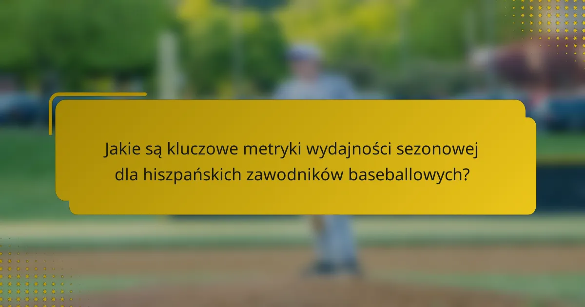 Jakie są kluczowe metryki wydajności sezonowej dla hiszpańskich zawodników baseballowych?