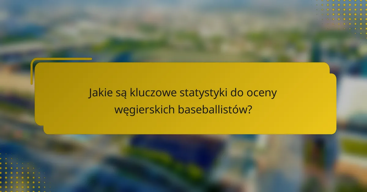 Jakie są kluczowe statystyki do oceny węgierskich baseballistów?