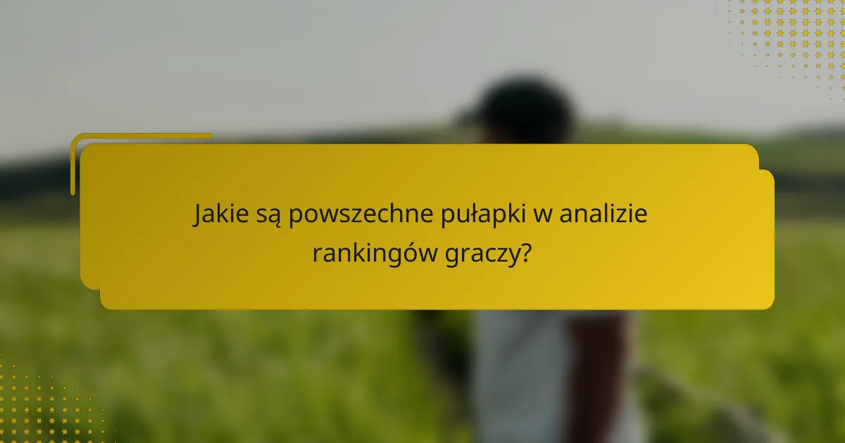 Jakie są powszechne pułapki w analizie rankingów graczy?