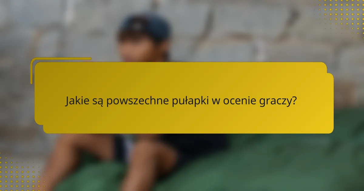 Jakie są powszechne pułapki w ocenie graczy?