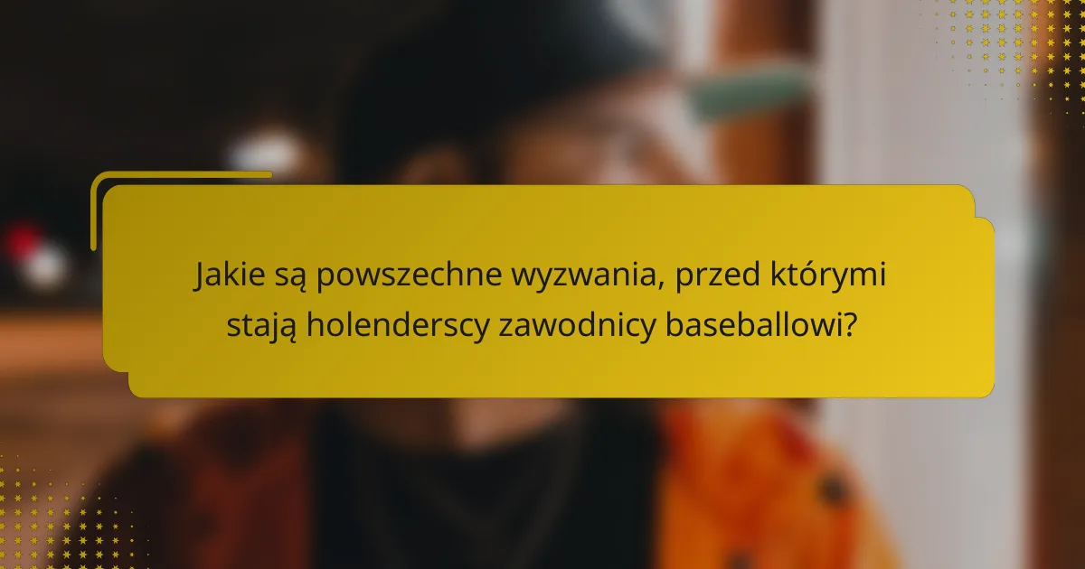 Jakie są powszechne wyzwania, przed którymi stają holenderscy zawodnicy baseballowi?