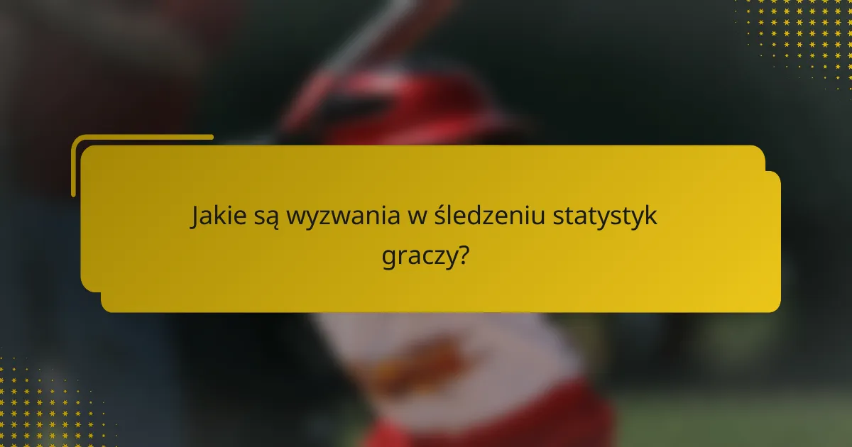 Jakie są wyzwania w śledzeniu statystyk graczy?