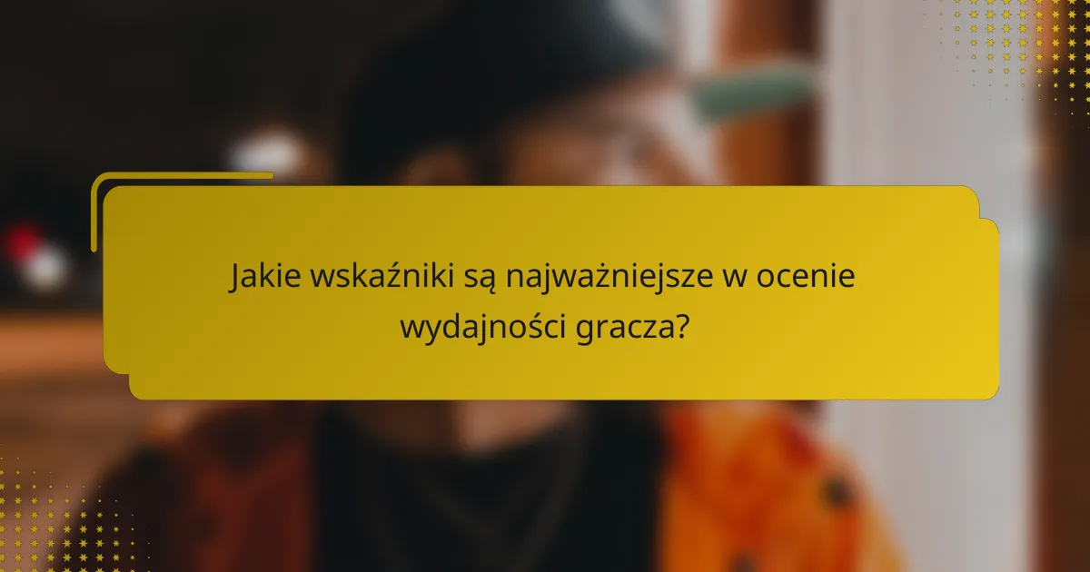 Jakie wskaźniki są najważniejsze w ocenie wydajności gracza?