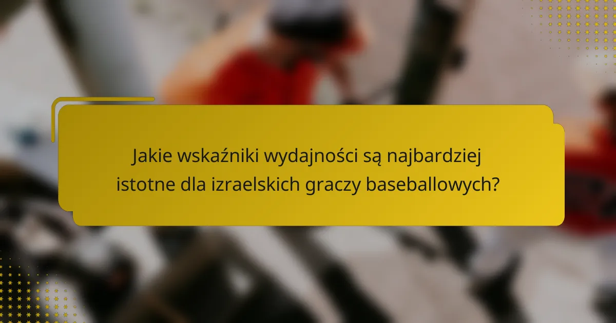 Jakie wskaźniki wydajności są najbardziej istotne dla izraelskich graczy baseballowych?