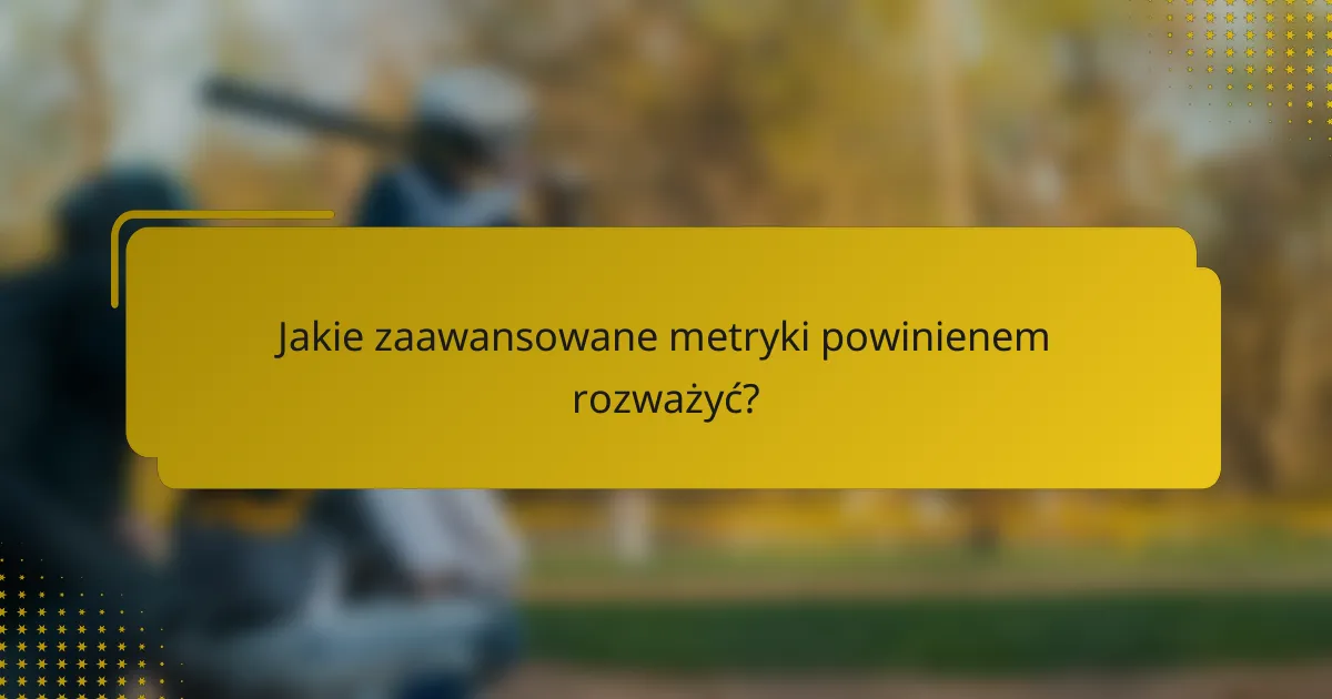 Jakie zaawansowane metryki powinienem rozważyć?