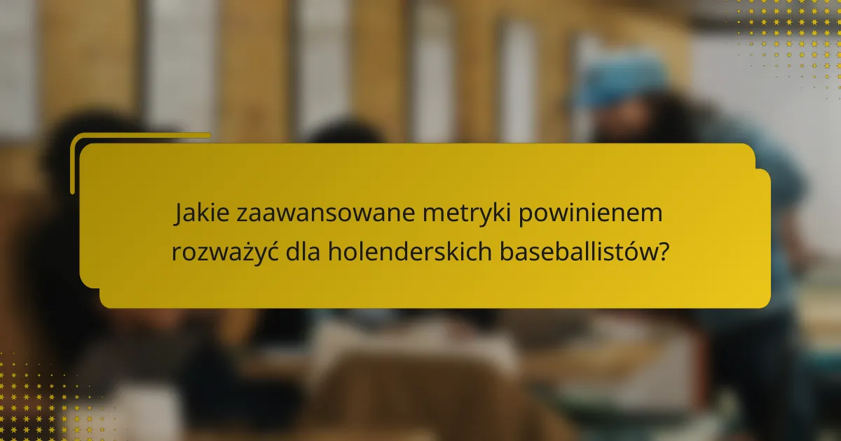 Jakie zaawansowane metryki powinienem rozważyć dla holenderskich baseballistów?