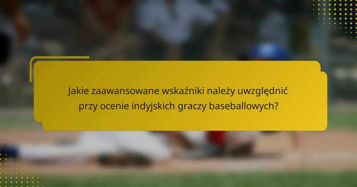 Jakie zaawansowane wskaźniki należy uwzględnić przy ocenie indyjskich graczy baseballowych?
