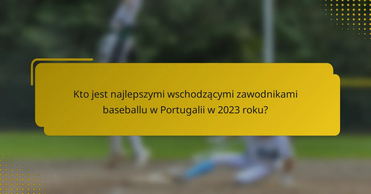Kto jest najlepszymi wschodzącymi zawodnikami baseballu w Portugalii w 2023 roku?