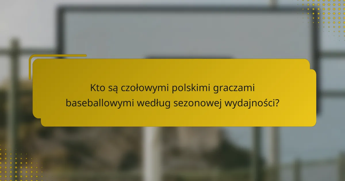 Kto są czołowymi polskimi graczami baseballowymi według sezonowej wydajności?