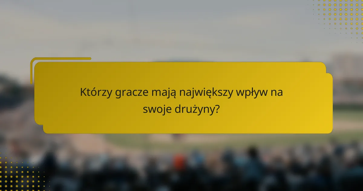 Którzy gracze mają największy wpływ na swoje drużyny?