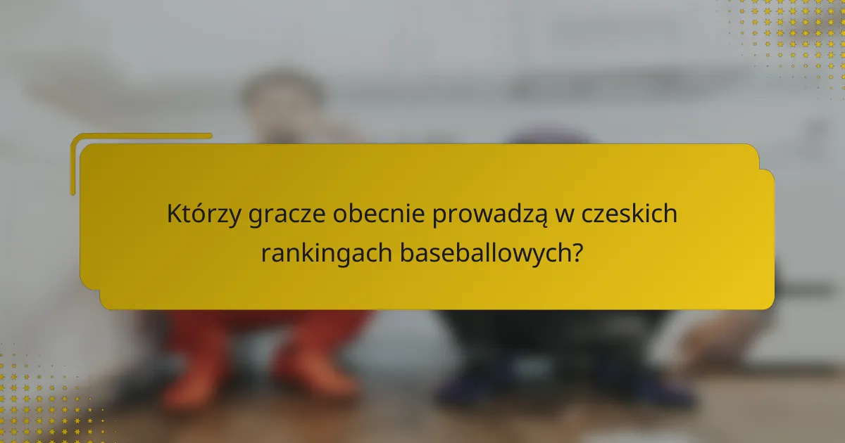 Którzy gracze obecnie prowadzą w czeskich rankingach baseballowych?